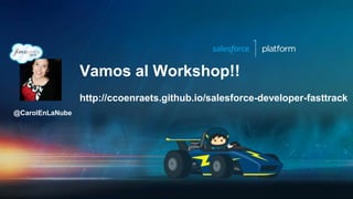 Vamos al Workshop!!
http://ccoenraets.github.io/salesforce-developer-fasttrack
@CarolEnLaNube
 