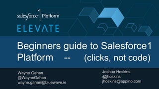 Beginners guide to Salesforce1
Platform -- (clicks, not code)
Wayne Gahan
@WayneGahan
wayne.gahan@bluewave.ie
Joshua Hoskins
@jhoskins
jhoskins@appirio.com
 