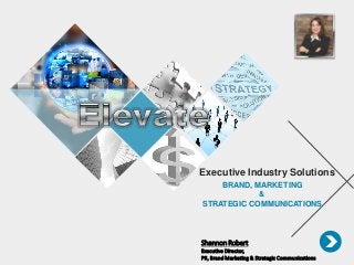 Executive Industry Solutions
BRAND, MARKETING
&
STRATEGIC COMMUNICATIONS
Shannon Robert
Executive Director,
PR, Brand Marketing & Strategic Communications
 