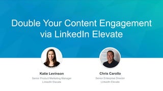Double Your Content Engagement
via LinkedIn Elevate
Jeff Weiner
Chief Executive Officer
Katie Levinson
Senior Product Marketing Manager
LinkedIn Elevate
Chris Carollo
Senior Enterprise Director
LinkedIn Elevate
 