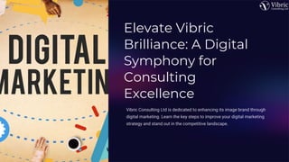 Elevate Vibric
Brilliance: A Digital
Symphony for
Consulting
Excellence
Vibric Consulting Ltd is dedicated to enhancing its image brand through
digital marketing. Learn the key steps to improve your digital marketing
strategy and stand out in the competitive landscape.
 