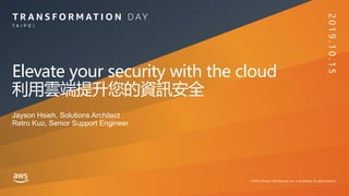 © 2019, Amazon Web Services, Inc. or its affiliates. All rights reserved.
T A I P E I
Elevate your security with the cloud
利用雲端提升您的資訊安全
Jayson Hsieh, Solutions Architect
Retro Kuo, Senior Support Engineer
2019.10.15
 