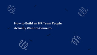 How to Build an HR TeamPeople
Actually Want to Come to.
 