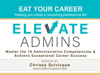 EAT YOUR CAREER
“Helping you create a nourishing professional life”
H O S T E D B Y
Chrissy Scivicque
Career Coach & Corporate Trainer
Master the 10 Administrative Competencies &
Achieve Exceptional Career Success
 