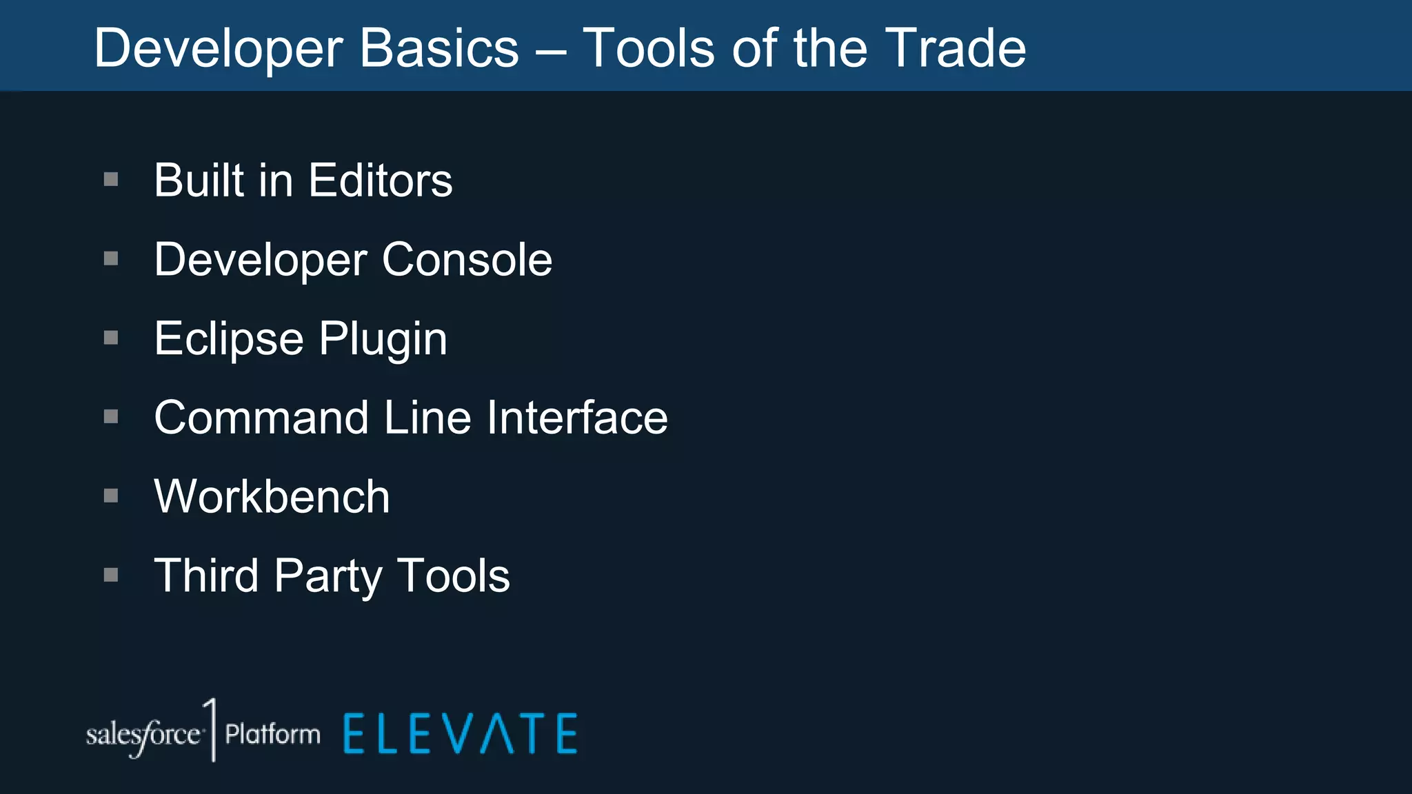 Developer Basics – Tools of the Trade
 Built in Editors
 Developer Console
 Eclipse Plugin
 Command Line Interface
 Workbench
 Third Party Tools
 