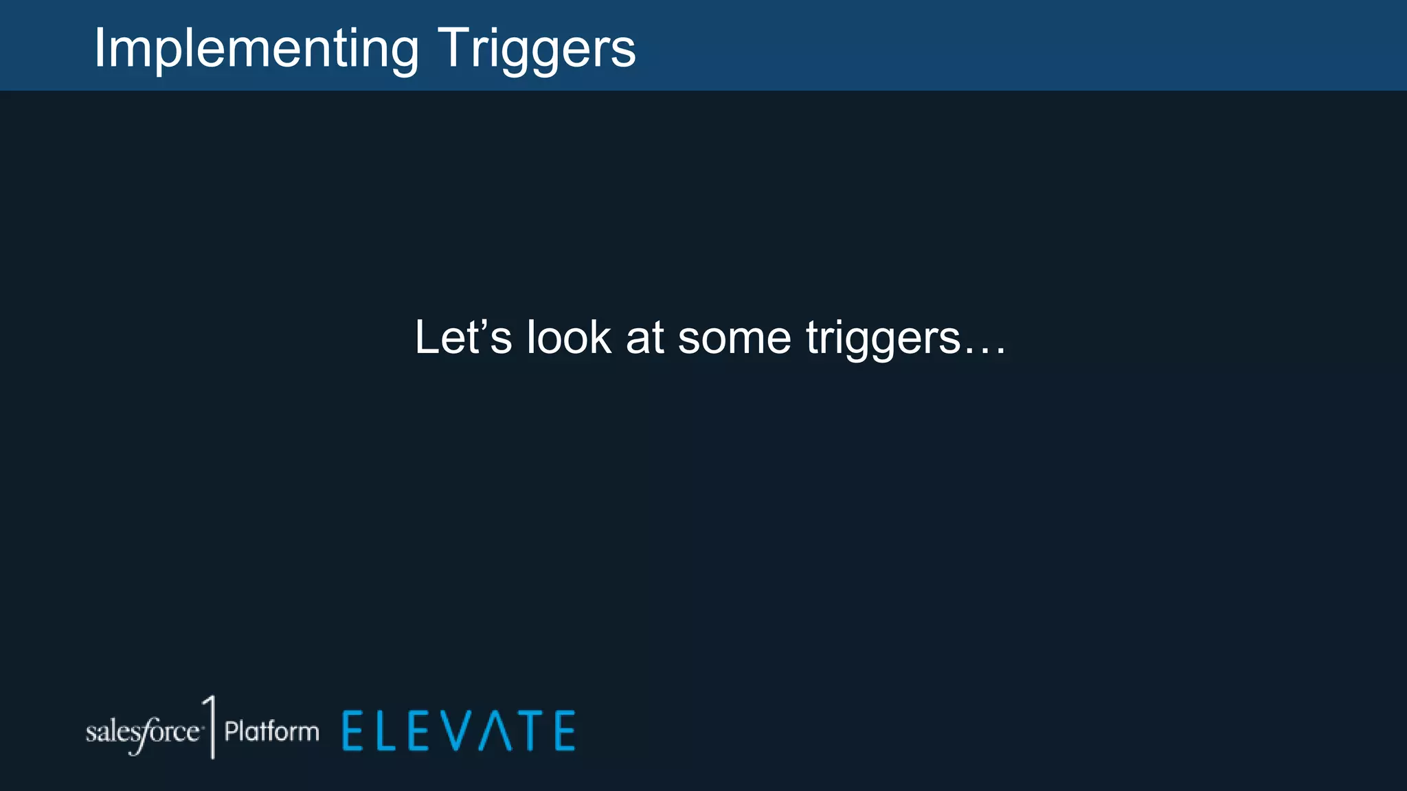 Implementing Triggers
Let’s look at some triggers…
 