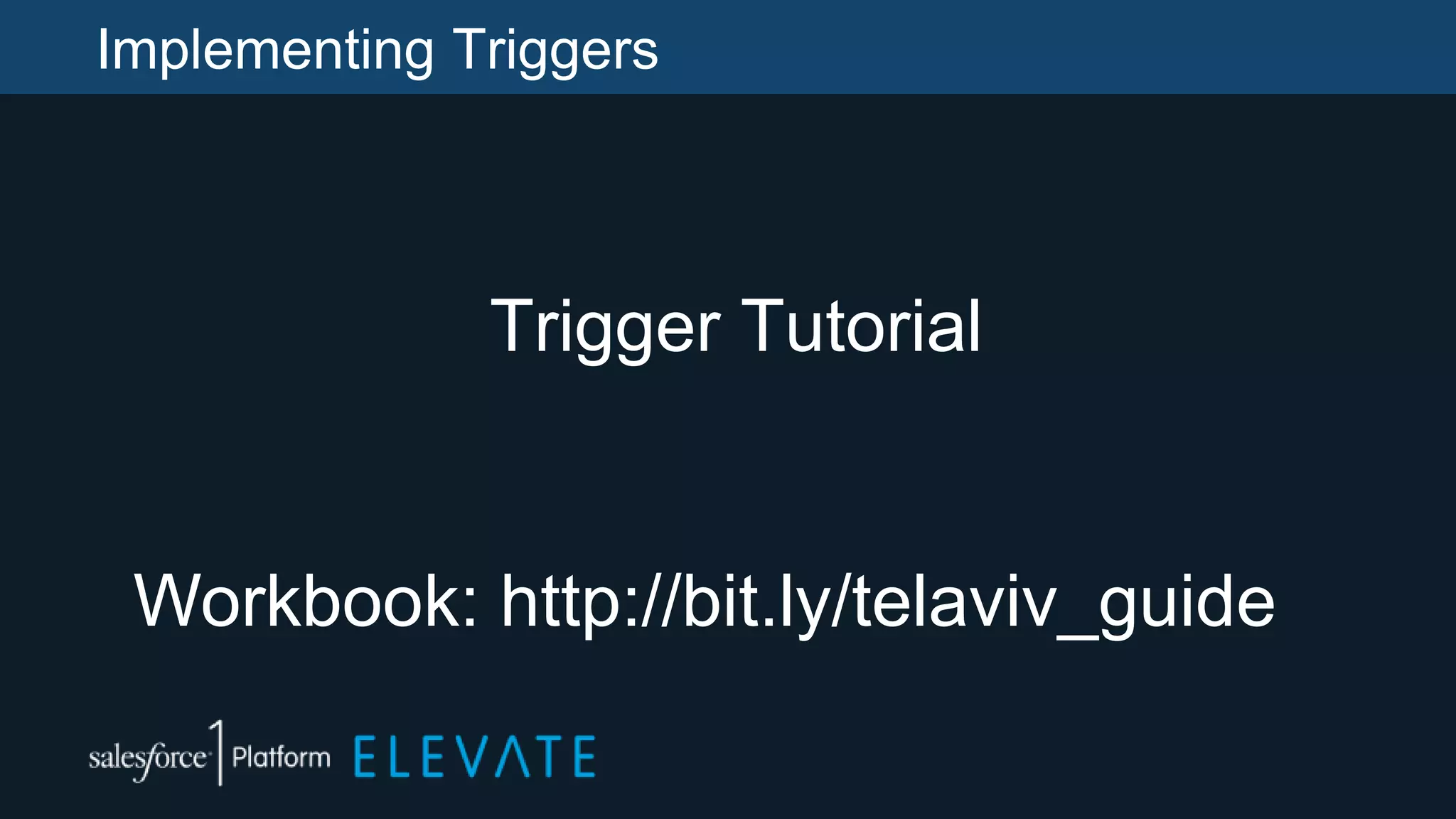 Implementing Triggers
Trigger Tutorial
Workbook: http://bit.ly/telaviv_guide
 