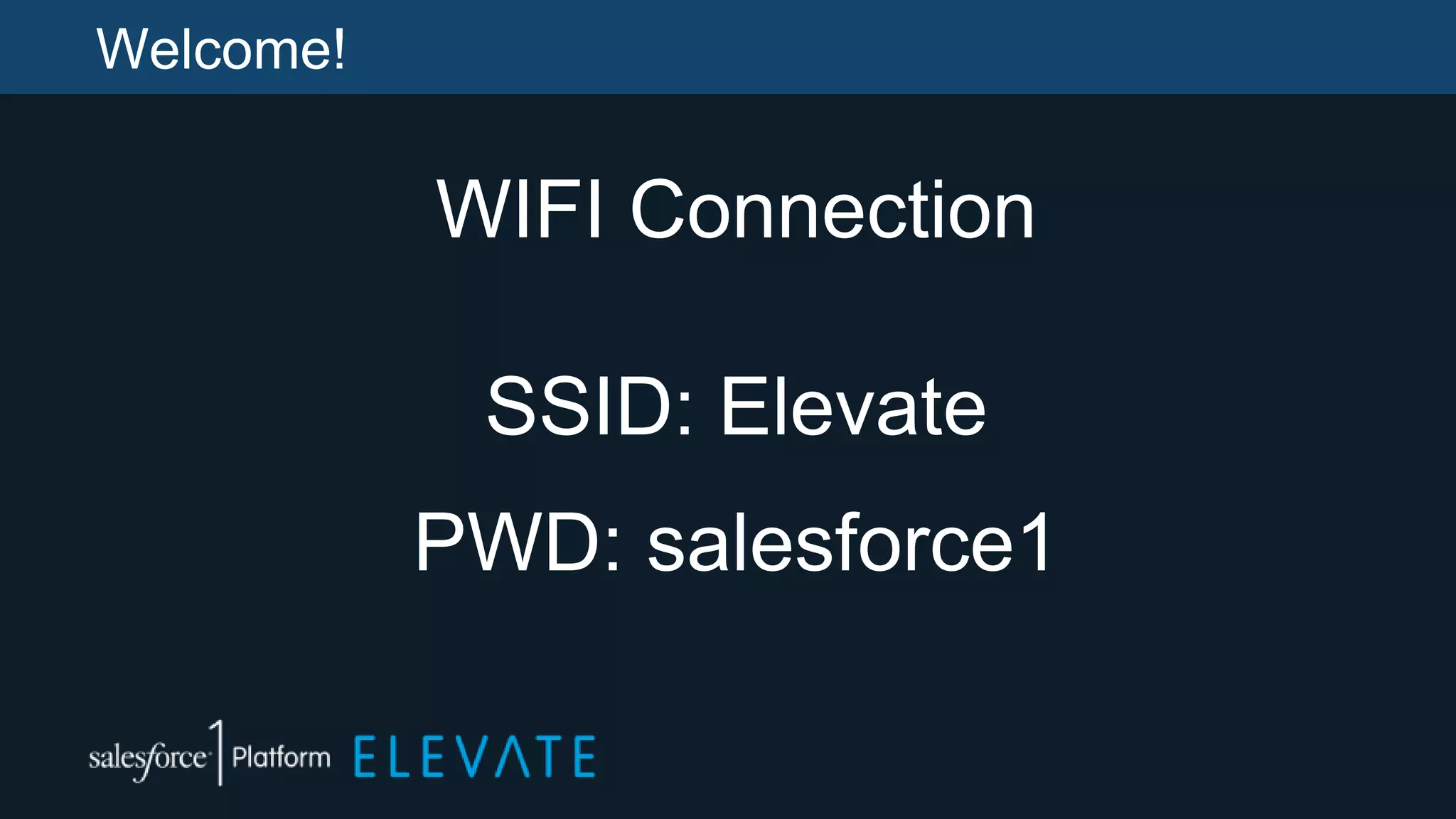 Welcome!
WIFI Connection
SSID: Elevate
PWD: salesforce1
 