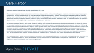 Safe Harbor
Safe harbor statement under the Private Securities Litigation Reform Act of 1995:
This presentation may contain forward-looking statements that involve risks, uncertainties, and assumptions. If any such uncertainties materialize or if any of the assumptions
proves incorrect, the results of salesforce.com, inc. could differ materially from the results expressed or implied by the forward-looking statements we make. All statements
other than statements of historical fact could be deemed forward-looking, including any projections of product or service availability, subscriber growth, earnings, revenues, or
other financial items and any statements regarding strategies or plans of management for future operations, statements of belief, any statements concerning new, planned, or
upgraded services or technology developments and customer contracts or use of our services.
The risks and uncertainties referred to above include – but are not limited to – risks associated with developing and delivering new functionality for our service, new products
and services, our new business model, our past operating losses, possible fluctuations in our operating results and rate of growth, interruptions or delays in our Web hosting,
breach of our security measures, the outcome of intellectual property and other litigation, risks associated with possible mergers and acquisitions, the immature market in which
we operate, our relatively limited operating history, our ability to expand, retain, and motivate our employees and manage our growth, new releases of our service and
successful customer deployment, our limited history reselling non-salesforce.com products, and utilization and selling to larger enterprise customers. Further information on
potential factors that could affect the financial results of salesforce.com, inc. is included in our annual report on Form 10-Q for the most recent fiscal quarter ended July 31,
2012. This documents and others containing important disclosures are available on the SEC Filings section of the Investor Information section of our Web site.
Any unreleased services or features referenced in this or other presentations, press releases or public statements are not currently available and may not be delivered on time
or at all. Customers who purchase our services should make the purchase decisions based upon features that are currently available. Salesforce.com, inc. assumes no
obligation and does not intend to update these forward-looking statements.
 