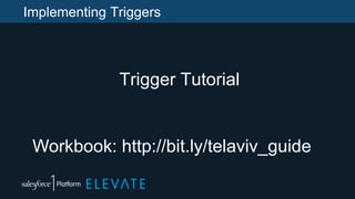 Implementing Triggers
Trigger Tutorial
Workbook: http://bit.ly/telaviv_guide
 