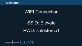 Welcome!
WIFI Connection
SSID: Elevate
PWD: salesforce1
 