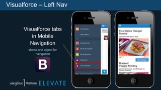 Visualforce – Left Nav
Visualforce tabs
in Mobile
Navigation
sforce.one object for
navigation
 