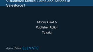Visualforce Mobile Cards and Actions in
Salesforce1
Mobile Card &
Publisher Action
Tutorial
 