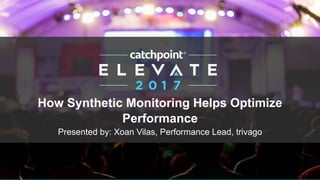 How Synthetic Monitoring Helps Optimize
Performance
Presented by: Xoan Vilas, Performance Lead, trivago
 
