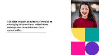 The most efficient and effective method of
conveying information to and within a
development team is face-to-face
conversation.
 