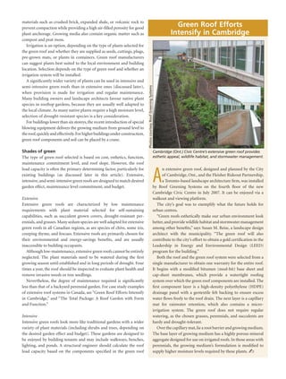 materials such as crushed brick, expanded shale, or volcanic rock to
          prevent compaction while providing a high air-filled porosity for good
                                                                                                                                           Green Roof Efforts
          plant anchorage. Growing media also contain organic matter such as                                                             Intensify in Cambridge
          compost and peat moss.
             Irrigation is an option, depending on the type of plants selected for
          the green roof and whether they are supplied as seeds, cuttings, plugs,
          pre-grown mats, or plants in containers. Green roof manufacturers
          can suggest plants best suited to the local environment and building
          location. Selection depends on the type of green roof and whether an
          irrigation system will be installed.
             A significantly wider variety of plants can be used in intensive and
          semi-intensive green roofs than in extensive ones (discussed later),




                                                                                        Photos courtesy Roof Greening Systems
          when provision is made for irrigation and regular maintenance.
          Many building owners and landscape architects favour native plant
          species in rooftop gardens, because they are usually well adapted to
          the local climate. As many native plants require a high moisture level,
          selection of drought-resistant species is a key consideration.
             For buildings lower than six storeys, the recent introduction of special
          blowing equipment delivers the growing medium from ground level to
          the roof, quickly and effectively. For higher buildings under construction,
          green roof components and soil can be placed by a crane.

          Shades of green                                                                                                       Cambridge (Ont.) Civic Centre’s extensive green roof provides
          The type of green roof selected is based on cost, esthetics, function,                                                esthetic appeal, wildlife habitat, and stormwater management.
          maintenance commitment level, and roof slope. However, the roof



                                                                                                                             A
          load capacity is often the primary determining factor, particularly for                                                  n extensive green roof, designed and planned by the City
          existing buildings (as discussed later in this article). Extensive,                                                      of Cambridge, Ont., and the Fleisher Rideout Partnership,
          intensive, and semi-intensive green roofs are designed to match desired                                                  a Toronto-based landscape architecture firm, was installed
          garden effect, maintenance level commitment, and budget.                                                          by Roof Greening Systems on the fourth floor of the new
                                                                                                                            Cambridge Civic Centre in July 2007. It can be enjoyed via a
          Extensive                                                                                                         walkout and viewing platform.
          Extensive green roofs are characterized by low maintenance                                                           The city’s goal was to exemplify what the future holds for
          requirements with plant material selected for self-sustaining                                                     urban centres.
          capabilities, such as succulent grown covers, drought-resistant per-                                                 “Green roofs esthetically make our urban environment look
          ennials, and grasses. Many sedum species are well adapted for extensive                                           better, and provide wildlife habitat and stormwater management
          green roofs in all Canadian regions, as are species of chive, some iris,                                          among other benefits,” says Susan M. Reise, a landscape design
          creeping thyme, and fescues. Extensive roofs are primarily chosen for                                             architect with the municipality. “The green roof will also
          their environmental and energy-savings benefits, and are usually                                                  contribute to the city’s effort to obtain a gold certification in the
          inaccessible to building occupants.                                                                               Leadership in Energy and Environmental Design (LEED)
             Although low-maintenance, extensive green roofs cannot be entirely                                             program for the building.”
          neglected. The plant materials need to be watered during the first                                                   Both the roof and the green roof system were selected from a
          growing season until established and in long periods of drought. Four                                             single manufacturer to obtain one warranty for the entire roof.
          times a year, the roof should be inspected to evaluate plant health and                                           It begins with a modified bitumen (mod-bit) base sheet and
          remove invasive weeds or tree seedlings.                                                                          cap-sheet membranes, which provide a watertight roofing
             Nevertheless, the degree of maintenance required is significantly                                              system over which the green roof components are installed. The
          less than that of a backyard perennial garden. For case study examples                                            first component layer is a high-density polyethylene (HDPE)
          of extensive roof systems in Canada, see “Green Roof Efforts Intensify                                            drainage panel with a geotextile felt backing to ensure excess
          in Cambridge,” and “The Total Package: A Roof Garden with Form                                                    water flows freely to the roof drain. The next layer is a capillary
          and Function.”                                                                                                    mat for rainwater retention, which also contains a micro-
                                                                                                                            irrigation system. The green roof does not require regular
          Intensive                                                                                                         watering, as the chosen grasses, perennials, and succulents are
          Intensive green roofs look more like traditional gardens with a wider                                             hardy and drought-tolerant.
          variety of plant materials (including shrubs and trees, depending on                                                 Over the capillary mat, lie a root barrier and growing medium.
          the desired garden effect and budget). These gardens are designed to                                              The base layer of growing medium has a highly porous mineral
          be enjoyed by building tenants and may include walkways, benches,                                                 aggregate designed for use on irrigated roofs. In those areas with
          lighting, and ponds. A structural engineer should calculate the roof                                              perennials, the growing medium’s formulation is modified to
          load capacity based on the components specified in the green roof                                                 supply higher moisture levels required by these plants. ✍




279514.indd 3                                                                                                                                                                              5/29/09 12:25:52 PM
 