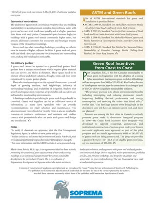 (10.8 sf) of grass roof can remove 0.2 kg (0.4 lb) of airborne particles
         every year.
                                                                                                    ASTM and Green Roofs

         Economical motivations
         The addition of a green roof can enhance property value and building
                                                                                         A  A
                                                                                             list of ASTM International standards for green roof
                                                                                             installation is provided below:
                                                                                          •  STM E 2399-05, Standard Test Method for Maximum Media
         marketability. At a condominium complex, the penthouse suites with                 Density for Dead Load Analysis of Green Roof Systems;
         green roof terraces tend to sell more quickly and at a higher premium           •  STM E 2397-05, Standard Practice for Determination of Dead
                                                                                           A
         than those with only patios. Commercial space between high-rise                   Loads and Live Loads Associated with Green Roof Systems;
         buildings with a green roof terrace commands higher rents, but                  •  STM E 2398-05, Standard Test Method for Water Capture and
                                                                                           A
         attracts additional customers for restaurant and boutique tenants                 Media Retention of Geocomposite Drain Layers for Green Roof
         because of the pleasant surroundings.                                             Systems; and
            Green roofs can also camouflage buildings, providing an esthetic             •  STM E 2396-05, Standard Test Method for Saturated Water
                                                                                           A
         view for tenants of higher, adjacent facilities. A green roof and green           Permeability of Granular Drainage Media [Falling-Head
         walls can blend a box-type concrete block structure into surrounding              Method] for Green Roof Systems. ✍
         trees, making the building less noticeable.

         No ordinary garden                                                                          Green Roof Incentives
         A green roof cannot be equated to a ground-level garden. Roof
         gardens have a unique microclimate which requires plant material                             from Coast to Coast

                                                                                         P
         that can survive and thrive at elevation. These spaces need to be                    ort Coquitlam, B.C., is the first Canadian municipality to
         tolerant of heat and direct radiation, drought, wind, and frost never                enact green roof legislation with the adoption of a zoning
         experienced by regular garden plants.                                                bylaw amendment that requires green roofs for all buildings
            Plant selection is contingent on the regional climate zone, type and         with an area greater than 5000 m2 (53,821 sf). Kim Fowler, director
         depth of growing medium, roof height/slope, influence of                        of development services, says the amendment is an integral part
         surrounding buildings, and availability of irrigation. Shallow root             of the City of Port Coquitlam Sustainability Initiative.
         growth and regenerative properties are preferable and succulents are               “The primary purpose is to obtain environmental benefits
         well suited to most rooftop environments.                                       including intercepting and reducing stormwater runoff,
            A landscape architect specializing in green roof design should be            improving building thermal performance and energy
         consulted. Green roof suppliers can be an additional source of                  consumption, and reducing the urban heat island effect,”
         information, as many have specialists who can provide                           Fowler says. “The first high-density tower being built in the
         recommendations on plant selection and maintenance. The                         downtown core will have an extensive green roof, and more
         aforementioned Green Roofs for Healthy Cities is also an invaluable             are planned.”
         resourceit conducts conferences and seminars and enables                          Toronto was among the first cities in Canada to actively
         contact with professionals who can assist with green roof design                promote green roofs. A short-term inaugural program
         and installation.3 ✍                                                            in 2006the Green Roof Incentive Pilot Programwas
                                                                                         developed to support residential, commercial, and
         Notes                                                                           institutional construction of various green roof types. Sixteen
         1
           To verify if chemicals are approved, visit the Pest Management                successful applicants were approved as part of the pilot
         Regulatory Agency’s website at www.pmra-arla.gc.ca.                             program and, as a result, approximately 4000 m2 (43,057 sf)
         2
           Studies conducted in Toronto by Environment Canada. For details, visit        of green roofs are being constructed. The program provides
         www.cleanairpartnership.org/cooltoronto/pdf/finalpaper_bass.pdf.                a grant of $10 per 1 m2 (10.8 sf) of eligible green roof area,
         3
           For more information, visit the GRHC website at www.greenroofs.org.           up to a maximum of $20,000. ✍

         Marie-Anne Boivin, M.Sc. agr., is an agronomist that has been actively       landscape architects, and engineers with green roof and roof garden
         promoting the creation of green spaces on top of new and existing            conception and design. Boivin regularly makes presentations, publishes
         buildings as an integrated design strategy for urban sustainable             articles, and presents workshops and programs at colleges and
         development for more than 10 years. She is co-ordinator of                   universities on green roof technology. She can be contacted via e-mail
         Sopranature development at Soprema where she assists architects,             at maboivin@soprema.ca.

                  Contents of Construction Canada are copyrighted and are reproduced by Foster Printing Service with consent of Kenilworth Publishing Inc.
                            The publisher and Construction Specifications Canada shall not be liable for any of the views expressed by the authors,
                                  nor shall these opinions necessarily reflect those of the publisher and Construction Specifications Canada.




279514.indd 6                                                                                                                                                5/29/09 12:26:04 PM
 