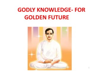 GODLY KNOWLEDGE- FOR
GOLDEN FUTURE
1
 