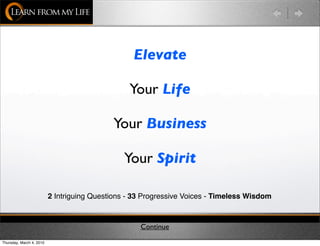 Elevate

                                                 Your Life

                                            Your Business

                                               Your Spirit 

                          2 Intriguing Questions - 33 Progressive Voices - Timeless Wisdom



                                                    Continue
Thursday, March 4, 2010
 