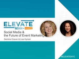 Social Media &
the Future of Event Marketing
Gemma Craven & Lisa Hyman
#ELEVATENYC
 
