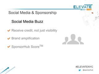 Social Media & Sponsorship
@sponsorhub
#ELEVATENYC
Social Media Buzz
Receive credit, not just visibility
Brand amplification
SponsorHub ScoreTM
 
