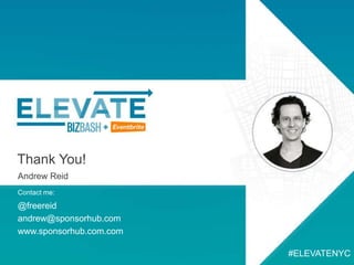 Thank You!
Andrew Reid
#ELEVATENYC
@freereid
andrew@sponsorhub.com
www.sponsorhub.com.com
Contact me:
 