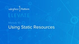 Module 10: 
Using Static Resources 
 