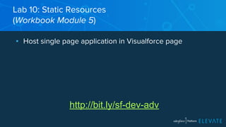 Lab 10: Static Resources 
(Workbook Module 5) 
▪ Host single page application in Visualforce page 
http://bit.ly/sf-dev-adv 
 