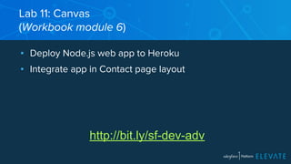 Lab 11: Canvas 
(Workbook module 6) 
▪ Deploy Node.js web app to Heroku 
▪ Integrate app in Contact page layout 
http://bit.ly/sf-dev-adv 
 