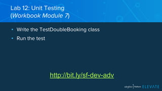 Lab 12: Unit Testing 
(Workbook Module 7) 
▪ Write the TestDoubleBooking class 
▪ Run the test 
http://bit.ly/sf-dev-adv 
 