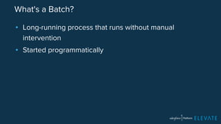 What's a Batch? 
▪ Long-running process that runs without manual 
intervention 
▪ Started programmatically 
 