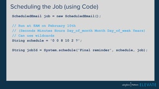 Scheduling the Job (using Code) 
ScheduledEmail job = new ScheduledEmail(); 
// Run at 8AM on February 10th 
// (Seconds Minutes Hours Day_of_month Month Day_of_week Years) 
// Can use wildcards 
String schedule = '0 0 8 10 2 ?'; 
String jobId = System.schedule('Final reminder', schedule, job); 
 