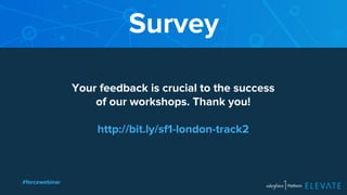 Survey 
Your feedback is crucial to the success 
of our workshops. Thank you! 
http://bit.ly/sf1-london-track2 
#forcewebinar 
 