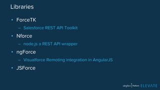 Libraries 
▪ ForceTK 
– Salesforce REST API Toolkit 
▪ Nforce 
– node.js a REST API wrapper 
▪ ngForce 
– Visualforce Remoting integration in AngularJS 
▪ JSForce 
