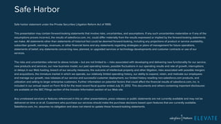Safe Harbor 
Safe harbor statement under the Private Securities Litigation Reform Act of 1995: 
This presentation may contain forward-looking statements that involve risks, uncertainties, and assumptions. If any such uncertainties materialize or if any of the 
assumptions proves incorrect, the results of salesforce.com, inc. could differ materially from the results expressed or implied by the forward-looking statements 
we make. All statements other than statements of historical fact could be deemed forward-looking, including any projections of product or service availability, 
subscriber growth, earnings, revenues, or other financial items and any statements regarding strategies or plans of management for future operations, 
statements of belief, any statements concerning new, planned, or upgraded services or technology developments and customer contracts or use of our 
services. 
The risks and uncertainties referred to above include – but are not limited to – risks associated with developing and delivering new functionality for our service, 
new products and services, our new business model, our past operating losses, possible fluctuations in our operating results and rate of growth, interruptions 
or delays in our Web hosting, breach of our security measures, the outcome of intellectual property and other litigation, risks associated with possible mergers 
and acquisitions, the immature market in which we operate, our relatively limited operating history, our ability to expand, retain, and motivate our employees 
and manage our growth, new releases of our service and successful customer deployment, our limited history reselling non-salesforce.com products, and 
utilization and selling to larger enterprise customers. Further information on potential factors that could affect the financial results of salesforce.com, inc. is 
included in our annual report on Form 10-Q for the most recent fiscal quarter ended July 31, 2012. This documents and others containing important disclosures 
are available on the SEC Filings section of the Investor Information section of our Web site. 
Any unreleased services or features referenced in this or other presentations, press releases or public statements are not currently available and may not be 
delivered on time or at all. Customers who purchase our services should make the purchase decisions based upon features that are currently available. 
Salesforce.com, inc. assumes no obligation and does not intend to update these forward-looking statements. 
 