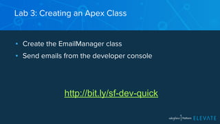 Lab 3: Creating an Apex Class 
▪ Create the EmailManager class 
▪ Send emails from the developer console 
http://bit.ly/sf-dev-quick 
 