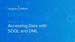 Module 4: 
Accessing Data with 
SOQL and DML 
 