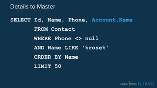 Details to Master 
SELECT Id, Name, Phone, Account.Name 
FROM Contact 
WHERE Phone <> null 
AND Name LIKE '%rose%' 
ORDER BY Name 
LIMIT 50 
 