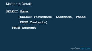 Master to Details 
SELECT Name, 
(SELECT FirstName, LastName, Phone 
FROM Contacts) 
FROM Account 
 