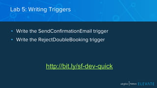 Lab 5: Writing Triggers 
▪ Write the SendConfirmationEmail trigger 
▪ Write the RejectDoubleBooking trigger 
http://bit.ly/sf-dev-quick 
 
