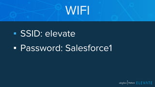 WIFI 
▪ SSID: elevate 
▪ Password: Salesforce1 
 