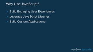 Why Use JavaScript? 
▪ Build Engaging User Experiences 
▪ Leverage JavaScript Libraries 
▪ Build Custom Applications 
 