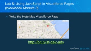 Lab 8: Using JavaScript in Visualforce Pages 
(Workbook Module 3) 
▪ Write the HotelMap Visualforce Page 
http://bit.ly/sf-dev-adv 
 