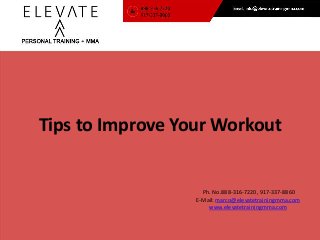Ph. No.888-316-7220, 917-337-8860
E-Mail: marco@elevatetrainingmma.com
www.elevatetrainingmma.com
Tips to Improve Your Workout
 