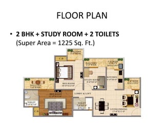 FLOOR PLAN
• 2 BHK + STUDY ROOM + 2 TOILETS
(Super Area = 1225 Sq. Ft.)