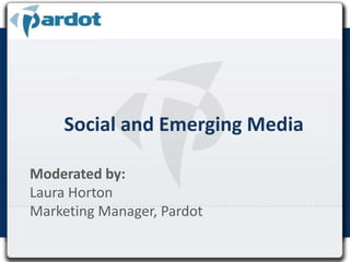 Social and Emerging Media Moderated by:  Laura Horton  Marketing Manager, Pardot 
