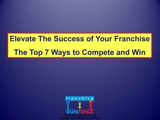 Elevate The Success of Your Franchise
 The Top 7 Ways to Compete and Win




                Elevate Franchise Success with
             Strategic Human Resource Solutions
 