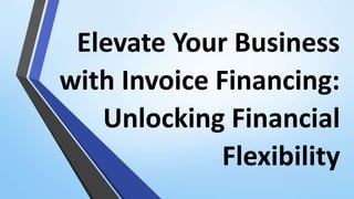 Elevate Your Business
with Invoice Financing:
Unlocking Financial
Flexibility
 