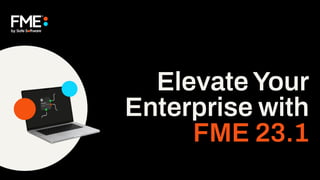 ElevateYour
Enterprise with
FME 23.1
 
