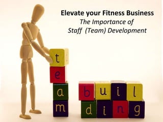 Elevate your Fitness Business The Importance of  Staff  (Team) Development 